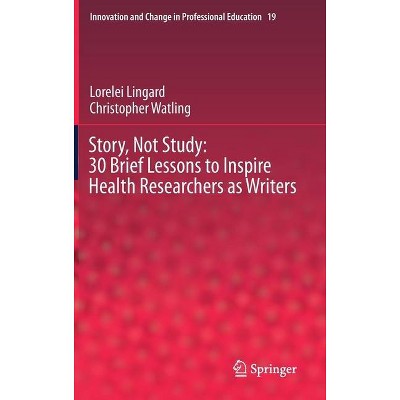 Story, Not Study: 30 Brief Lessons to Inspire Health Researchers as Writers - (Innovation and Change in Professional Education) (Hardcover)