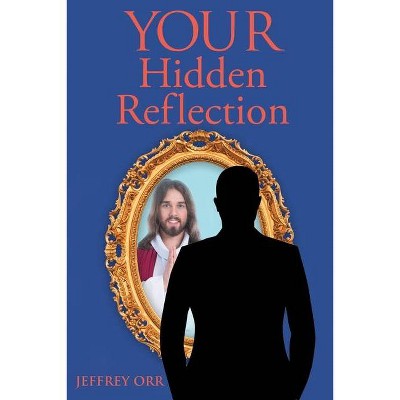 Your Hidden Reflection - by  Jeffrey Orr (Paperback)