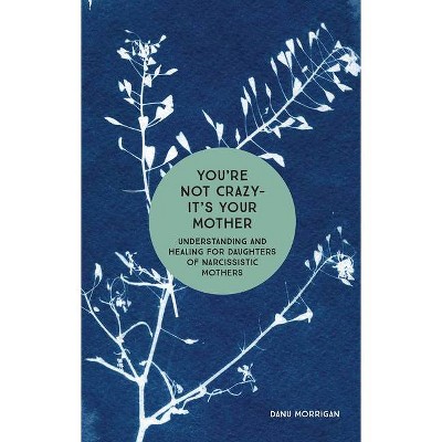 You're Not Crazy - It's Your Mother - (Daughters of Narcissistic Mothers) by  Danu Morrigan (Paperback)