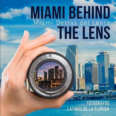 Miami Behind the Lens - by  Fotografos Latinos de la Florida (Paperback)