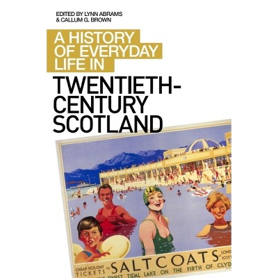 A History of Everyday Life in Twentieth-Century Scotland - (History of Everyday Life in Scotland) by  Lynn Abrams & Callum G Brown (Paperback)