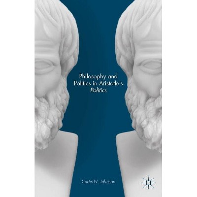 Philosophy and Politics in Aristotle's Politics - by  Curtis N Johnson (Hardcover)