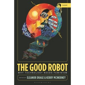 The Good Robot - (Theory in the New Humanities) by  Eleanor Drage & Rosi Braidotti & Kerry McInerney (Hardcover) - 1 of 1