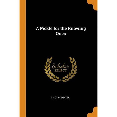 A Pickle for the Knowing Ones - by  Timothy Dexter (Paperback)