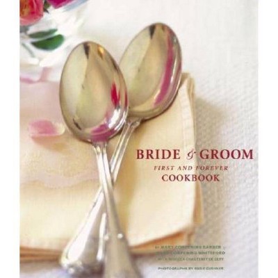  The Bride & Groom First and Forever Cookbook - by  Sara Corpening Whiteford & Mary Corpening Barber (Hardcover) 