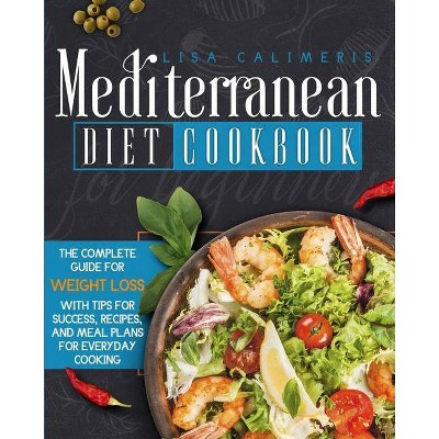 Mediterranean Diet Cookbook for Beginners - by  Lisa Calimeris (Paperback)