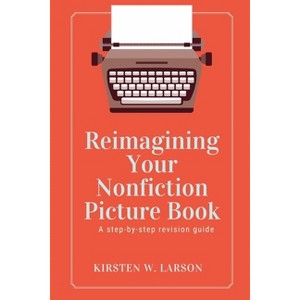 Reimagining Your Nonfiction Picture Book - by  Kirsten W Larson (Paperback) - 1 of 1