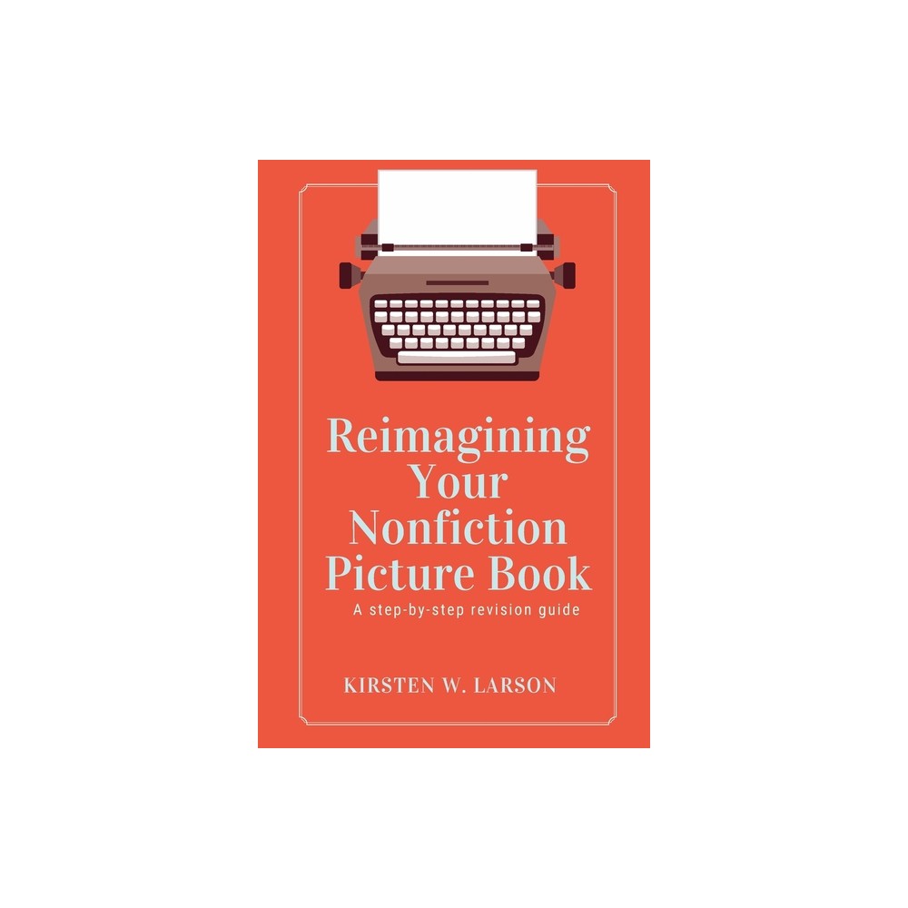 Reimagining Your Nonfiction Picture Book - by Kirsten W Larson (Paperback)