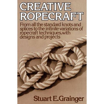 Creative Ropecraft - by  Stuart E Grainger (Paperback)