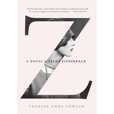 Z: A Novel of Zelda Fitzgerald - by  Therese Anne Fowler (Hardcover)