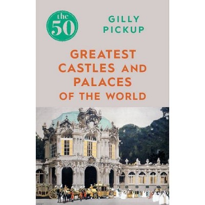 The 50 Greatest Castles and Palaces of the World - by  Gilly Pickup (Paperback)