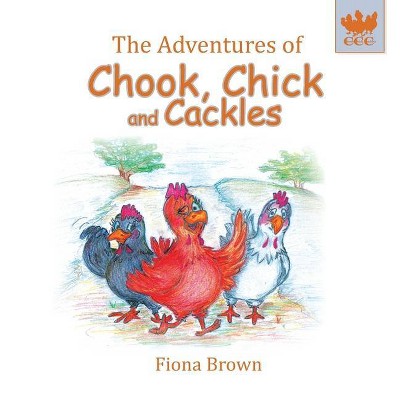 The Adventures of Chook, Chick and Cackles - by  Fiona Margaret Brown (Paperback)