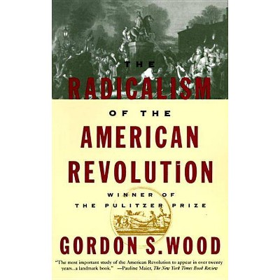 The Radicalism of the American Revolution - by  Gordon S Wood (Paperback)