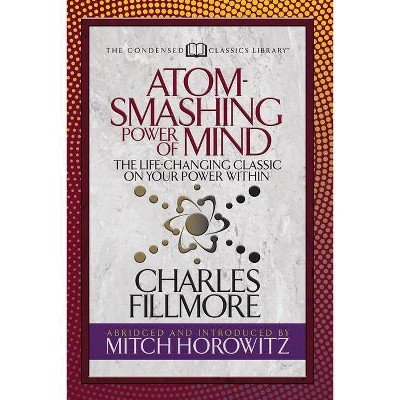 Atom- Smashing Power of Mind (Condensed Classics) - by  Charles Fillmore & Mitch Horowitz (Paperback)