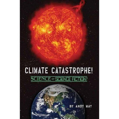 CLIMATE CATASTROPHE! Science or Science Fiction? - by  Andy May (Paperback)