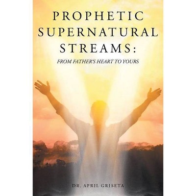 Prophetic Supernatural Streams - by  April Griseta (Paperback)