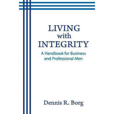 Living with Integrity - by  Dennis R Borg (Paperback)