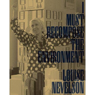 Louise Nevelson: I Must Recompose the Environment - by  Caitlin Julia Rubin (Paperback)