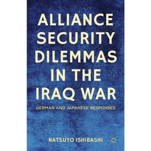 Alliance Security Dilemmas in the Iraq War - by  N Ishibashi (Hardcover) - 1 of 1