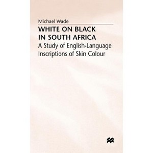 White on Black in South Africa - (Study of English-Language Inscriptions of Skin Colour) by  Michael Wade (Hardcover) - 1 of 1