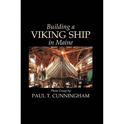 Building a Viking Ship in Maine - by  Paul T Cunningham (Hardcover)