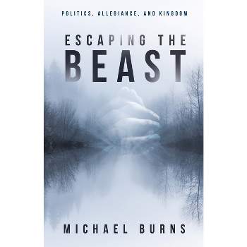 Escaping the Beast-Politics, Allegiance, and Kingdom - by  Michael Burns (Paperback)