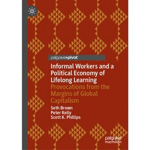 Informal Workers and a Political Economy of Lifelong Learning - by  Seth Brown & Peter Kelly & Scott K Phillips (Hardcover) - 1 of 1