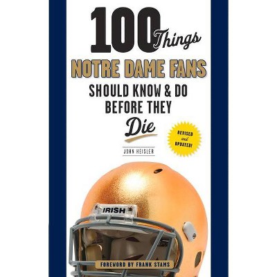 100 Things Notre Dame Fans Should Know & Do Before They Die - (100 Things...Fans Should Know) by  John Heisler (Paperback)