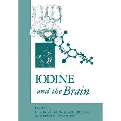 Iodine and the Brain - by  G Robert DeLong & Jacob Robbins & Peter G Condliffe (Paperback)