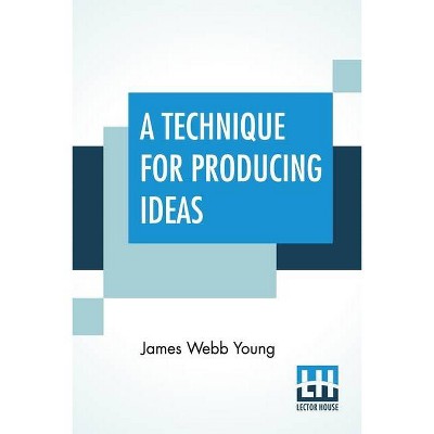 A Technique For Producing Ideas - by  James Webb Young (Paperback)