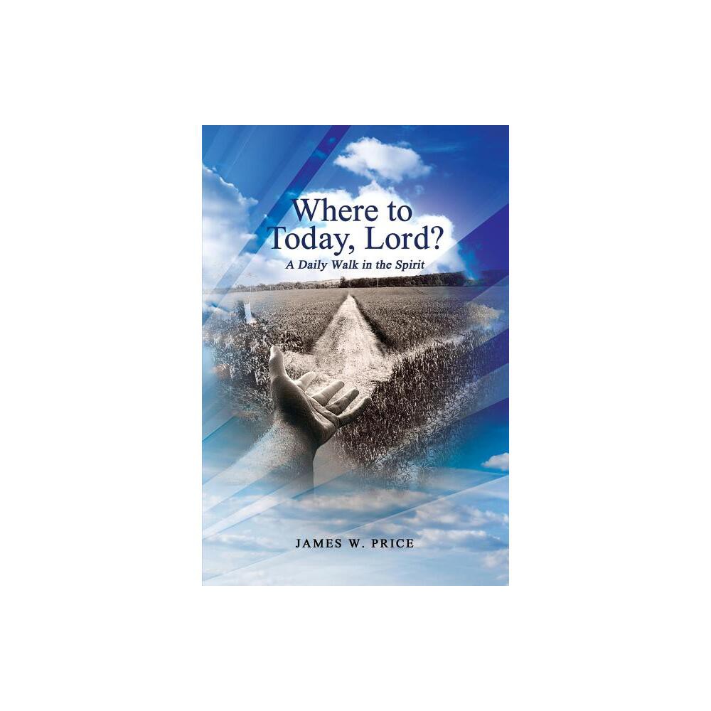 Where to Today, Lord? A Daily Walk in the Spirit - by James W Price (Paperback)