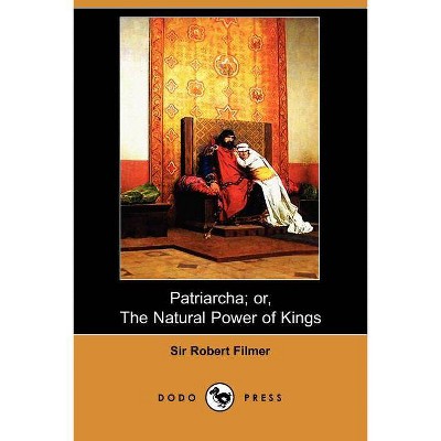 Patriarcha; Or, the Natural Power of Kings (Dodo Press) - by  Robert Filmer (Paperback)