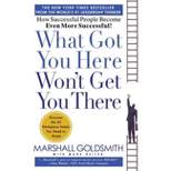 What Got You Here Won't Get You There - by  Marshall Goldsmith & Mark Reiter (Hardcover)