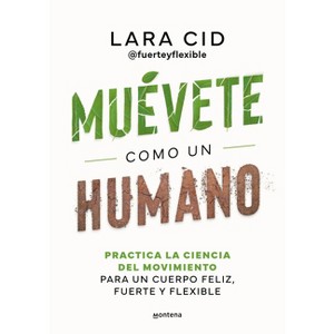 Muévete Como Un Humano. Practica La Ciencia del Movimiento Para Un Cuerpo Feliz, Fuerte Y Flexible / Move Like a Human - (Grou) by  Lara Cid - 1 of 1