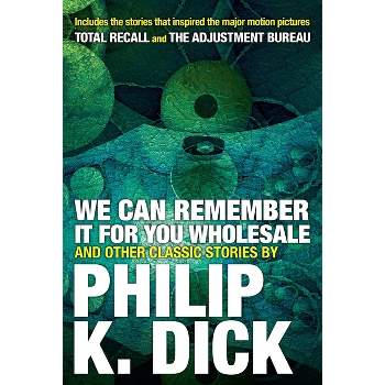We Can Remember It for You Wholesale and Other Classic Stories - by  Philip K Dick (Paperback)