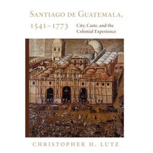 Santiago de Guatemala, 1541-1773 - by  Christopher H Lutz (Paperback) - 1 of 1