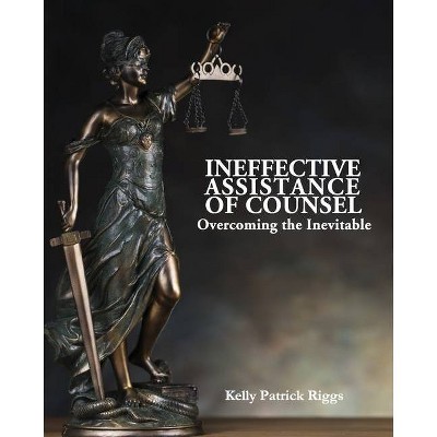 Ineffective Assistance of Counsel Overcoming the Inevitable - by  Kelly Patrick Riggs (Paperback)