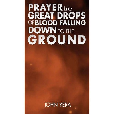 Prayer Like Great Drops Of Blood Falling Down To The Ground - by  John Yera (Paperback)