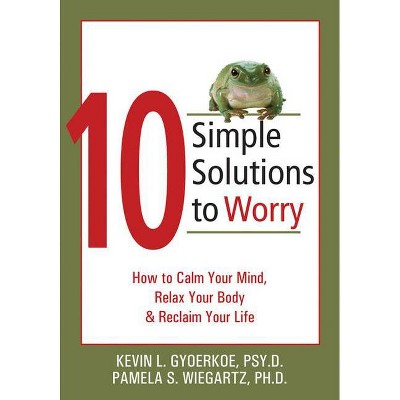 10 Simple Solutions to Worry - (New Harbinger Ten Simple Solutions) by  Kevin Gyoerkoe & Pamela Wiegartz (Paperback)