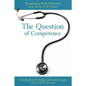 The Question of Competence - (Culture and Politics of Health Care Work) by  Brian D Hodges & Lorelei Lingard (Paperback)