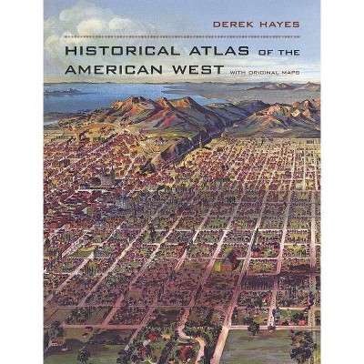 Historical Atlas of the American West - by  Derek Hayes (Hardcover)