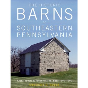 The Historic Barns of Southeastern Pennsylvania - by  Gregory D Huber (Hardcover) - 1 of 1