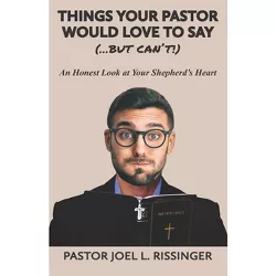 Things Your Pastor Would LOVE to Say (...But Can't!) - by  Joel L Rissinger (Paperback)