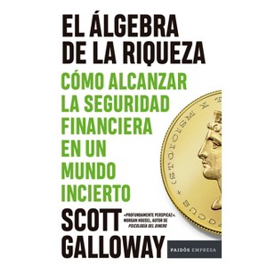 El Álgebra de la Riqueza: Cómo Alcanzar La Seguridad Financiera En Un Mundo Incierto / The Algebra of Wealth - by  Scott Galloway (Paperback) - 1 of 1
