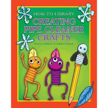 Creating Pipe Cleaner Crafts - (How-To Library) by  Kathleen Petelinsek (Paperback)