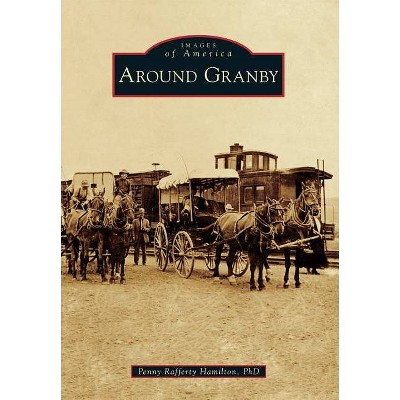 Around Granby - (Images of America (Arcadia Publishing)) by  Penny Rafferty Hamilton Phd (Paperback)