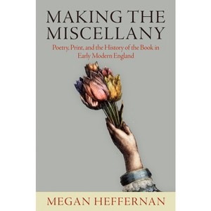 Making the Miscellany - (Published in Cooperation with the Folger Shakespeare Library) by  Megan Heffernan (Hardcover) - 1 of 1