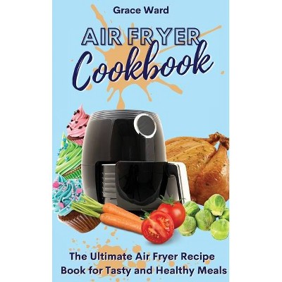 Air Fryer Cookbook - by  Grace Ward (Hardcover)