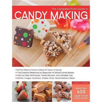 The Complete Photo Guide to Candy Making - by  Autumn Carpenter (Paperback)