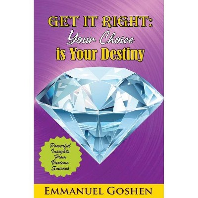 Get It Right Your Choice Is Your Destiny - by  Emmanuel Goshen (Paperback)